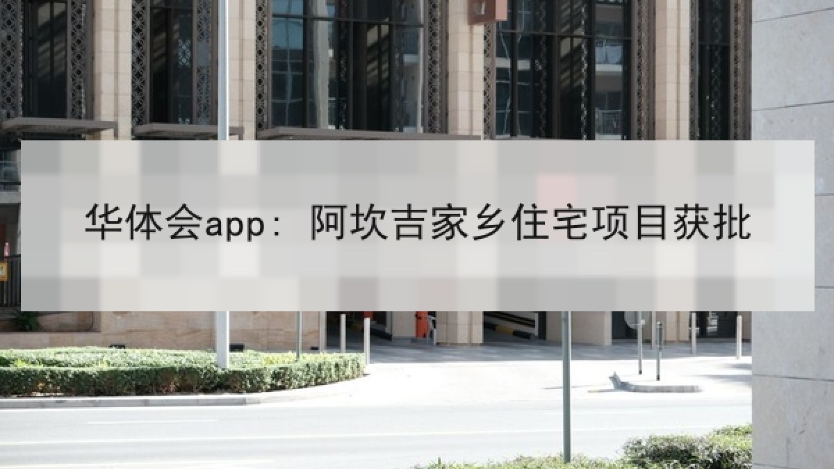 华体会app: 阿坎吉家乡住宅项目获批