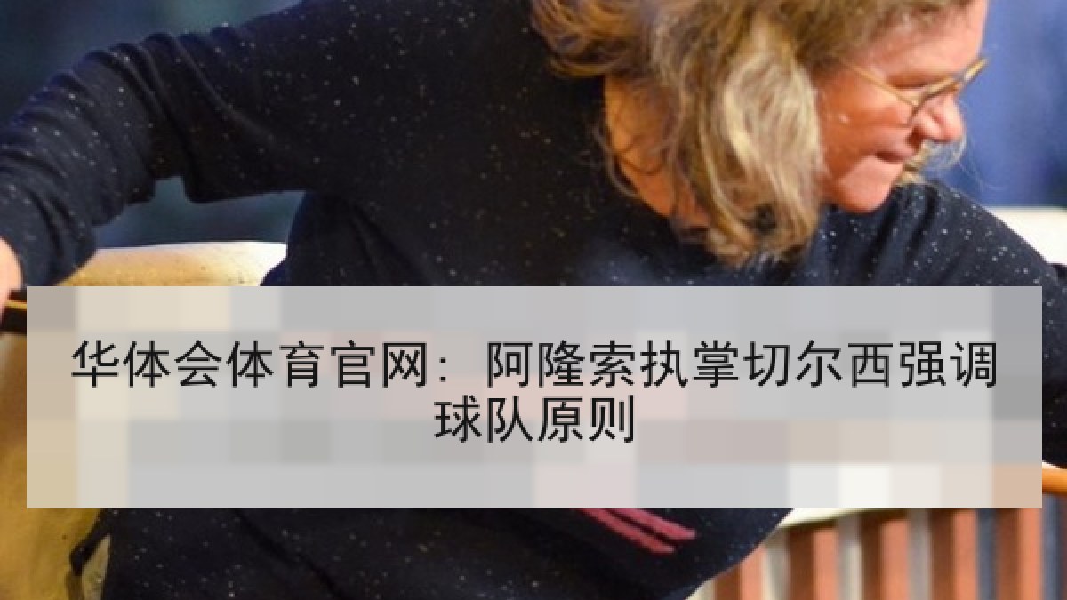 华体会体育官网: 阿隆索执掌切尔西强调球队原则
