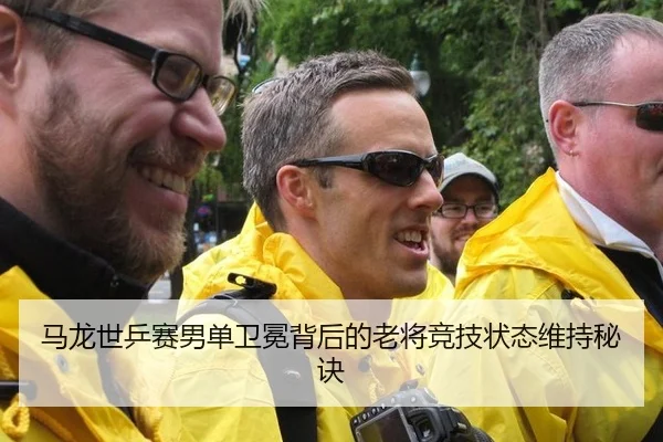 马龙世乒赛男单卫冕背后的老将竞技状态维持秘诀