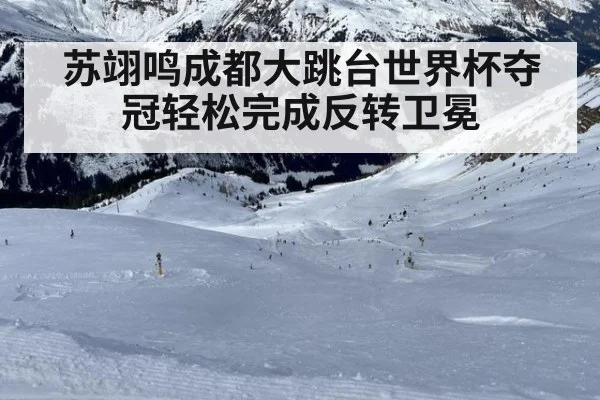苏翊鸣成都大跳台世界杯夺冠轻松完成反转卫冕