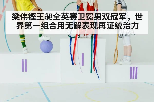 梁伟铿王昶全英赛卫冕男双冠军，世界第一组合用无解表现再证统治力